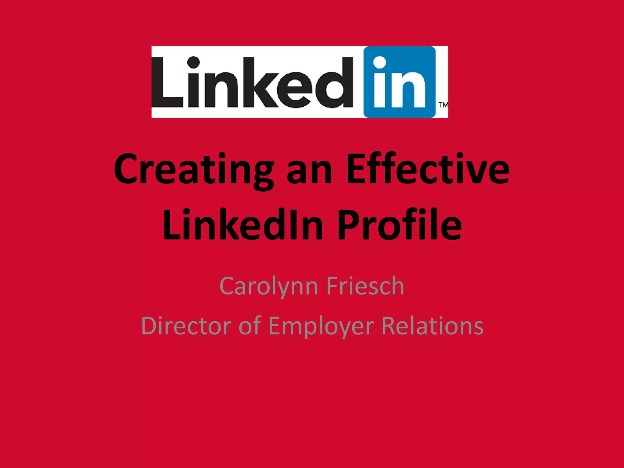 Creating an Effective
LinkedIn Profile
Carolynn Friesch
Director of Employer Relations
 