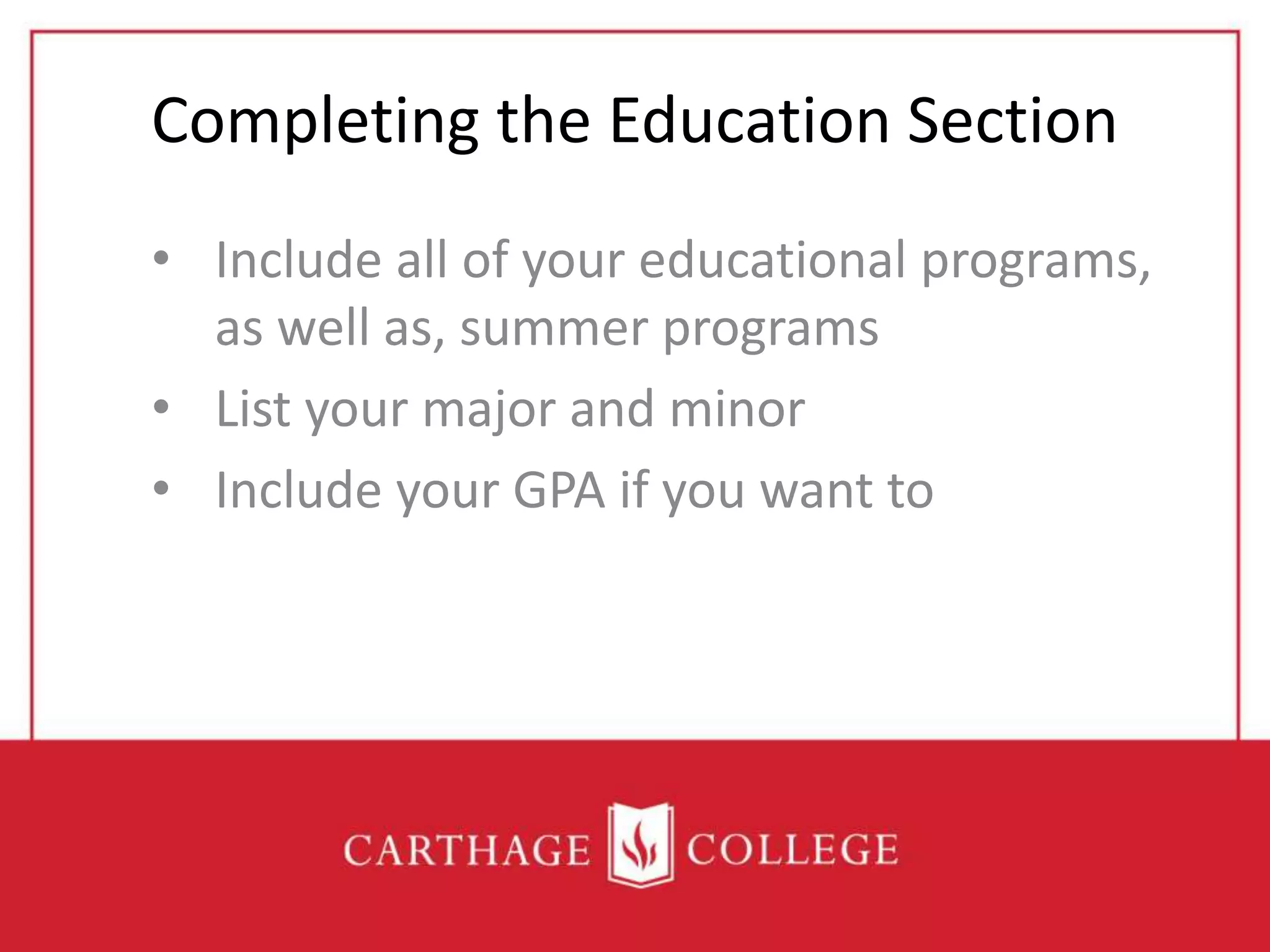 Completing the Education Section
• Include all of your educational programs,
as well as, summer programs
• List your major and minor
• Include your GPA if you want to
 