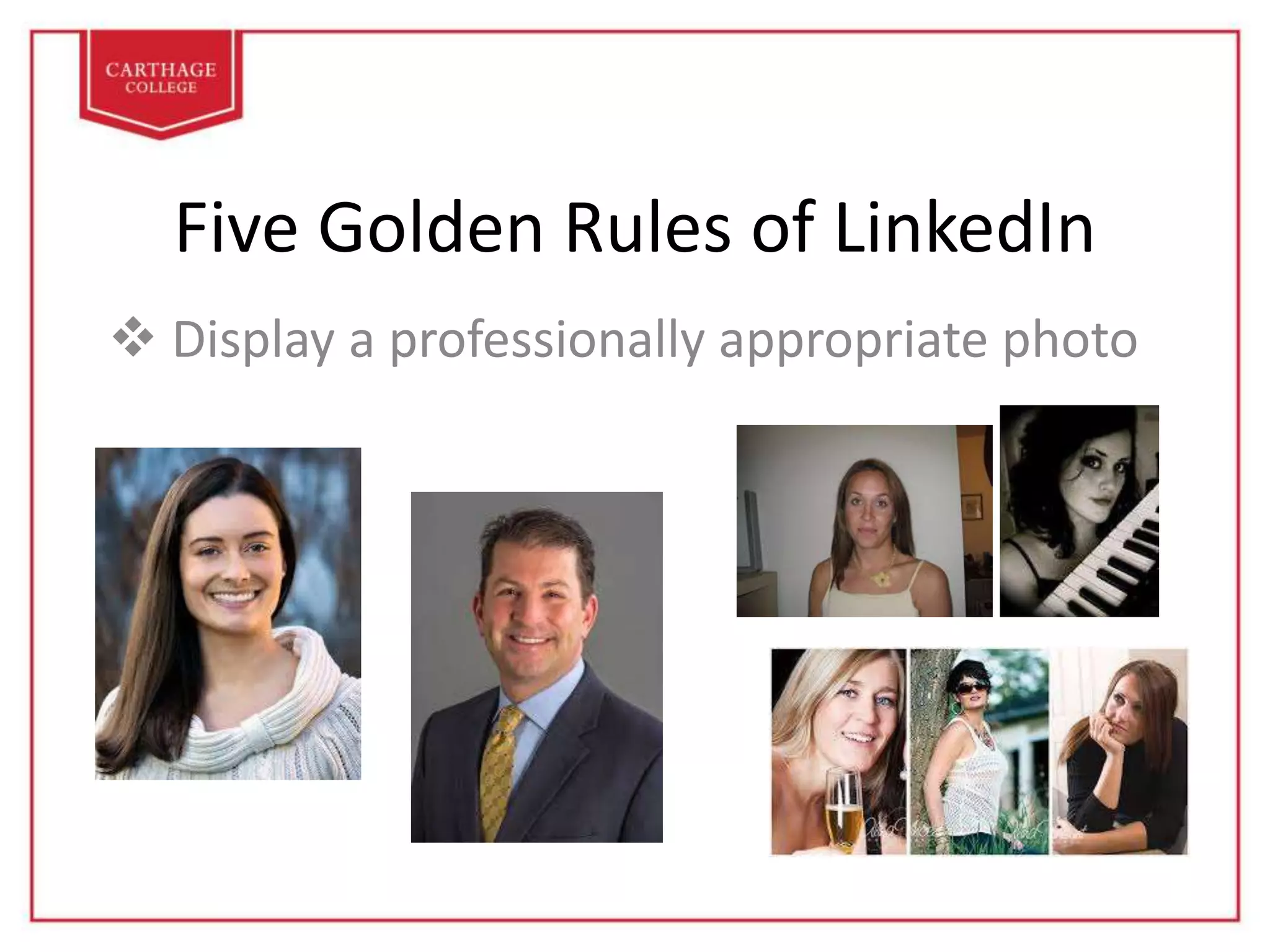 Five Golden Rules of LinkedIn
 Display a professionally appropriate photo
 