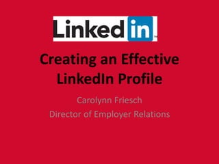 Creating an Effective
LinkedIn Profile
Carolynn Friesch
Director of Employer Relations
 