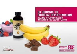 UK GUIDANCE ON
PICTORIAL REPRESENTATION
RELATING TO FLAVOURINGS AND
INGREDIENTS THAT DELIVER FLAVOUR
In partnership with
 