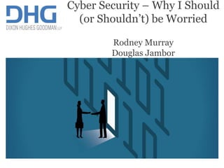 1
IT advisory
Cyber Security – Why I Should
(or Shouldn’t) be Worried
Rodney Murray
Douglas Jambor
 