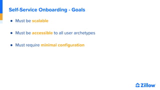 Self-Service Onboarding - Goals
● Must be scalable
● Must be accessible to all user archetypes
● Must require minimal conﬁ...