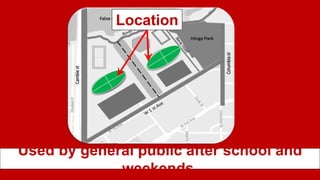 Used by general public after school and
weekends.
Location
 