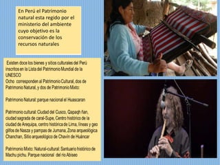 En Perú el Patrimonio
natural esta regido por el
ministerio del ambiente
cuyo objetivo es la
conservación de los
recursos naturales
 