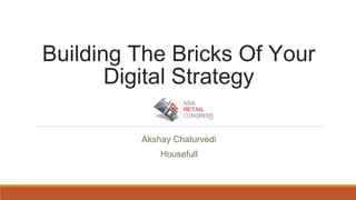 Building The Bricks Of Your
Digital Strategy
Akshay Chaturvedi
Housefull
 