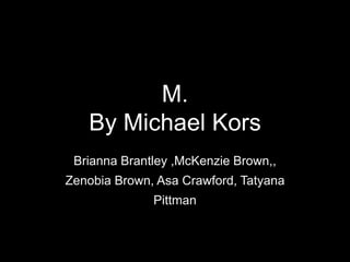 M.
By Michael Kors
Brianna Brantley ,McKenzie Brown,,
Zenobia Brown, Asa Crawford, Tatyana
Pittman
 