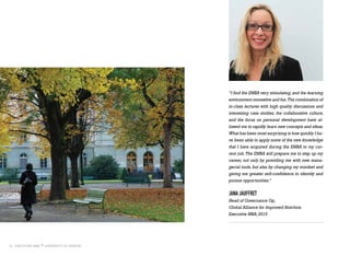 14
“I find the EMBA very stimulating,and the learning
environment innovative and fun.The combination of
in-class lectures with high quality discussions and
interesting case studies, the collaborative culture,
and the focus on personal development have al-
lowed me to rapidly learn new concepts and ideas.
What has been most surprising is how quickly I ha-
ve been able to apply some of the new knowledge
that I have acquired during the EMBA to my cur-
rent job.The EMBA will prepare me to step up my
career, not only by providing me with new mana-
gerial tools, but also by changing my mindset and
giving me greater self-confidence to identify and
pursue opportunities.”
JANA JAUFFRET
Head of Governance Op,
Global Alliance for Improved Nutrition
Executive MBA,2010
 