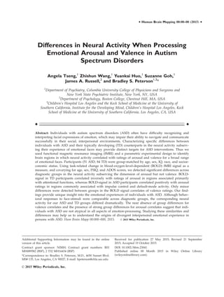 Differences in Neural Activity When Processing
Emotional Arousal and Valence in Autism
Spectrum Disorders
Angela Tseng,1
Zhishun Wang,1
Yuankai Huo,1
Suzanne Goh,1
James A. Russell,2
and Bradley S. Peterson1,3
*
1
Department of Psychiatry, Columbia University College of Physicians and Surgeons and
New York State Psychiatric Institute, New York, NY, USA
2
Department of Psychology, Boston College, Chestnut Hill, MA, USA
3
Children’s Hospital Los Angeles and the Keck School of Medicine at the University of
Southern California, Institute for the Developing Mind, Children’s Hospital Los Angeles, Keck
School of Medicine at the University of Southern California, Los Angeles, CA, USA
r r
Abstract: Individuals with autism spectrum disorders (ASD) often have difﬁculty recognizing and
interpreting facial expressions of emotion, which may impair their ability to navigate and communicate
successfully in their social, interpersonal environments. Characterizing speciﬁc differences between
individuals with ASD and their typically developing (TD) counterparts in the neural activity subserv-
ing their experience of emotional faces may provide distinct targets for ASD interventions. Thus we
used functional magnetic resonance imaging (fMRI) and a parametric experimental design to identify
brain regions in which neural activity correlated with ratings of arousal and valence for a broad range
of emotional faces. Participants (51 ASD, 84 TD) were group-matched by age, sex, IQ, race, and socioe-
conomic status. Using task-related change in blood-oxygen-level-dependent (BOLD) fMRI signal as a
measure, and covarying for age, sex, FSIQ, and ADOS scores, we detected signiﬁcant differences across
diagnostic groups in the neural activity subserving the dimension of arousal but not valence. BOLD-
signal in TD participants correlated inversely with ratings of arousal in regions associated primarily
with attentional functions, whereas BOLD-signal in ASD participants correlated positively with arousal
ratings in regions commonly associated with impulse control and default-mode activity. Only minor
differences were detected between groups in the BOLD signal correlates of valence ratings. Our ﬁnd-
ings provide unique insight into the emotional experiences of individuals with ASD. Although behav-
ioral responses to face-stimuli were comparable across diagnostic groups, the corresponding neural
activity for our ASD and TD groups differed dramatically. The near absence of group differences for
valence correlates and the presence of strong group differences for arousal correlates suggest that indi-
viduals with ASD are not atypical in all aspects of emotion-processing. Studying these similarities and
differences may help us to understand the origins of divergent interpersonal emotional experience in
persons with ASD. Hum Brain Mapp 00:000–000, 2015. VC 2015 Wiley Periodicals, Inc.
Additional Supporting Information may be found in the online
version of this article.
Contract grant sponsor: NIMH; Contract grant numbers: R01
MH089582 (BSP), 2 T32 MH16434 (BSP)
*Correspondence to: Bradley S. Peterson, M.D., 4650 Sunset Blvd.
MS# 135, Los Angeles, CA 90027, E-mail: bpeterson@chla.usc.edu
Received for publication 27 May 2015; Revised 21 September
2015; Accepted 19 October 2015.
DOI: 10.1002/hbm.23041
Published online 00 Month 2015 in Wiley Online Library
(wileyonlinelibrary.com).
r Human Brain Mapping 00:00–00 (2015) r
VC 2015 Wiley Periodicals, Inc.
 