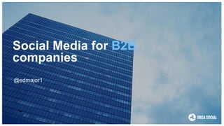 Social Media for B2B
companies
@edmajor1
 