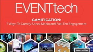 GAMIFICATION:
7 Ways To Gamify Social Media and Fuel Fan Engagement
 