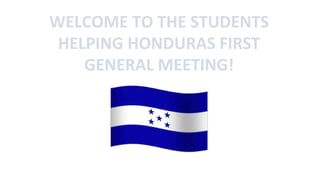 WELCOME TO THE STUDENTS
HELPING HONDURAS FIRST
GENERAL MEETING!
 