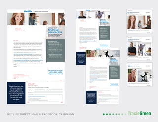 TracieGreenTracieGreenMETLIFE DIRECT MAIL & FACEBOOK CAMPAIGN
Sample A. Sample
123 Main Street
Anytown, USA 12345-1234
Like many people, you have a lot on your plate, and slowing down isn’t an option.
But, while you’re focused on the everyday responsibilities of caring for yourself
and your family, your life goals are never far from sight. What if you could give
your plans the attention they deserve? Gaining a fresh financial perspective is a
great place to begin.
With a Financial Wellness Score, you can establish a baseline for future financial
planning and work with your MetLife Financial Professional to evaluate where
you are today and envision where you’d like to be in the future.
WE’LL HELP YOU MAKE INFORMED DECISIONS. Take the guesswork out of
financial planning and learn ways to balance savings and growth. Your MetLife
Financial Professional can provide the guidance and clarity you need to renew your
financial outlook, gain confidence, and achieve overall financial health.
START OR RENEW YOUR GOAL SETTING. Visit freshperspective.metlife.com
to obtain your Financial Wellness Score, and call your MetLife Financial
Professional at 1-XXX-XXX-XXXX to discuss financial strategies that may be right
for you.
Sincerely,
T005Please see reverse side for important disclosures. MetLife, its agents, and representatives do not provide tax and/or legal advice.
FRN#T005
Daytime phone: Evening phone:
Best time to call:
E-mail address:
Check to conﬁrm you are a CA resident
Signature required for a callback: _____________________________________________________________
By signing here, I agree to be contacted by telephone at the numbers provided.
Please call me at the phone numbers provided:
Only California residents are required to complete this section.
Sample A. Sample
123 Main Street
Anytown, USA 12345-1234
SAMPLE REPRESENTATIVE
FINANCIAL SERVICES REPRESENTATIVE
LICENSE INFO
FRN#
Dear Sample:
Take an important step
in financial planning.
Speak to a MetLife
Financial Professional
about financial guidance
and strategies that
can help you reach
your goals.
Take control of your future.
1-XXX-XXX-XXXX
freshperspective.metlife.com
MetLife Premier Client Group
REFRESH YOUR
financial
perspective
Get the guidance you need
to prioritize your short-
and long-term goals
KEY BENEFITS OF
FINANCIAL GUIDANCE:
• KNOW WHERE YOUR MONEY GOES.
Track spending habits to gain fresh
perspective and the power to achieve
short-term savings goals.
• REDUCE YOUR DEBT. Learn strategies
to reduce debt and interest and get on
the path to reach your long-term
savings goals.
• DESIGN A MANAGEABLE SAVINGS
PLAN. Implement strategies to keep
your savings plan on track and set
achievable short- and long-term targets.
Sample A. Sample
123 Main Street
Anytown, USA 12345-1234
Your careful planning has already helped you create a life you can be
proud of. As you set your sights on what’s next for you and your family,
financial planning will play a key role in ensuring you’ve done all you can
to achieve your short- and long-term plans.
Obtaining a fresh financial perspective is a great way to renew your goals
and make sure your savings and growth strategies are aligned. With a
Financial Wellness Score, you can develop a clear understanding of where
you are today and work with your MetLife Financial Professional to take
control of the next phase of your financial planning.
WE’LL HELP YOU MAKE INFORMED DECISIONS. Whether your focus
is maximizing growth, preserving capital for future income needs, or
establishing a legacy plan, financial guidance is an important step in
planning for retirement and beyond. Your MetLife Financial Professional
can give you the guidance and clarity you need to refresh your financial
outlook and emerge more secure and financially healthy.
RENEW YOUR GOAL SETTING. Visit freshperspective.metlife.com to
obtain your Financial Wellness Score, and call your MetLife Financial
Professional at 1-XXX-XXX-XXXX to discuss strategies that may be right
for your financial path forward.
Sincerely,
T005Please see reverse side for important disclosures. MetLife, its agents, and representatives do not provide tax and/or legal advice.
FRN#T005
Daytime phone: Evening phone:
Best time to call:
E-mail address:
Check to conﬁrm you are a CA resident
Signature required for a callback: _____________________________________________________________
By signing here, I agree to be contacted by telephone at the numbers provided.
Please call me at the phone numbers provided:
Only California residents are required to complete this section.
Sample A. Sample
123 Main Street
Anytown, USA 12345-1234
SAMPLE REPRESENTATIVE
FINANCIAL SERVICES REPRESENTATIVE
LICENSE INFO
FRN#
Dear Sample:
Take an important step
in financial planning.
Speak to a MetLife
Financial Professional
about financial guidance
and strategies that
can help you reach
your goals.
Take control of your future.
1-XXX-XXX-XXXX
freshperspective.metlife.com
MetLife Premier Client Group
REFRESH YOUR
financial
perspective
Get the guidance you need
to fine-tune your short-
and long-term goals
KEY BENEFITS OF
FINANCIAL GUIDANCE:
• DEVELOP STRATEGIES THAT WORK
FOR YOU. Discuss savings and
investment opportunities that can be
tailored to your personal goals.
• STAY DISCIPLINED. Discuss how to
stay on course if, and when, financial
goals change.
• STRIKE THE RIGHT BALANCE
BETWEEN SAVINGS AND GROWTH
STRATEGIES. Review and discuss
opportunities to maximize growth as
you approach retirement.
Do you know your Financial Wellness Score?
Take charge of your future
A fresh financial perspective is a great way to start or renew your goal setting.
WWW.FRESHPERSPECTIVE.METLIFE.COM
MetLife Premier Client Group
Do you know your Financial Wellness Score?
Take charge of your future
A fresh financial perspective is a great way to start or renew your goal setting.
WWW.FRESHPERSPECTIVE.METLIFE.COM
MetLife Premier Client Group
Do you know your Financial Wellness Score?
Take charge of your future
A fresh financial perspective is a great way to start or renew your goal setting.
WWW.FRESHPERSPECTIVE.METLIFE.COM
MetLife Premier Client Group
Sample A. Sample
123 Main Street
Anytown, USA 12345-1234
Whether you’re well into retirement or it’s just beginning, continued financial
planning is essential to achieving true financial security, ensuring you have the
income you need to enjoy life today and the stability to take care of yourself and
your family in the future.
Obtaining a fresh financial perspective is a great way to ensure your current financial
strategies are still a good match for your long-term goals. With a Financial Wellness
Score, you can develop a clear understanding of where you are today and work
with your MetLife Financial Professional to take advantage of the best strategies
for the next phase of your financial planning.
WE’LL HELP YOU MAKE INFORMED DECISIONS. Whether your focus is
maximizing income and withdrawal opportunities or positioning assets for legacy
distribution, financial planning remains an important step in reaching your
long-term goals with confidence. Your MetLife Financial Professional can give you
the guidance and clarity you need to refresh your financial outlook and emerge
more secure and financially healthy.
RENEW YOUR GOAL SETTING. Visit freshperspective.metlife.com to obtain
your Financial Wellness Score, and call your MetLife Financial Professional at
1-XXX-XXX-XXXX to discuss strategies that may be right for your financial
path forward.
Sincerely,
T005Please see reverse side for important disclosures. MetLife, its agents, and representatives do not provide tax and/or legal advice.
FRN#T005
Daytime phone: Evening phone:
Best time to call:
E-mail address:
Check to conﬁrm you are a CA resident
Signature required for a callback: _____________________________________________________________
By signing here, I agree to be contacted by telephone at the numbers provided.
Please call me at the phone numbers provided:
Only California residents are required to complete this section.
Sample A. Sample
123 Main Street
Anytown, USA 12345-1234
SAMPLE REPRESENTATIVE
FINANCIAL SERVICES REPRESENTATIVE
LICENSE INFO
FRN#
Dear Sample:
Take an important step
in financial planning.
Speak to a MetLife
Financial Professional
about financial guidance
and strategies that
can help you reach
your goals.
Take control of your future.
1-XXX-XXX-XXXX
freshperspective.metlife.com
MetLife Premier Client Group
REFRESH YOUR
financial
perspective
Get the guidance you need
to ensure your income and
withdrawal strategies are
still in line with your goals
KEY BENEFITS OF
FINANCIAL GUIDANCE:
• PLAN FOR LIFE BEYOND YOUR
RETIREMENT. Focus on strategies
that will help you meet income needs
throughout retirement.
• CONSERVE YOUR ASSETS.
Implement withdrawal strategies
that are tax-efficient and aligned
with your income needs and goals.
• ACHIEVE LEGACY GOALS WITHOUT
SACRIFICING IN RETIREMENT.
Develop strategies that take retirement
and legacy planning into consideration.
 