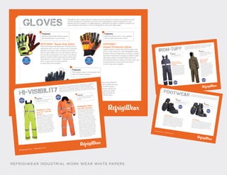 TracieGreenTracieGreenREFRIGIWEAR INDUSTRIAL WORK WEAR WHITE PAPERS
refrigiwear.com | 800-645-3744
RefrigiWear offers a large selection of gloves that are designed to handle cold conditions as well
working conditions. For example, you’ll find in the catalog gloves that are waterproof or with
features that aid in gripping or mobility/dexterity. Lightweight and lightly insulated to heavier and
super-insulated, glove liners to mitts, all RefrigiWear’s gloves are high-quality.Gloves
0279 HiVis™
Super Grip Glove
These HiVis Super Grip Gloves are a standout both in
appearance and in function. Constructed of neoprene,
spandex, and stretch mesh, the Super Grip Gloves
offer the high-visibility lime color with reflective tape on
the knuckles and fingertips on the back of the gloves;
while the synthetic leather palm features silicone grip
dots/patches in red and black. A neoprene cuff with
Velcro closure pulls both sides together.
Comfort rating: Non-Insulated
Features
Synthetic leather palm features silicone
grip dots/patches in red and black.
RATING
COMFORT
NON
INSULATED
0479 HiVis™
Impact Protection Glove
Impact protection means that for all the heavy-duty
work you may need to do, these RefrigiWear Impact
Protection Gloves will help give your fingers, knuckles,
and back of hands extra coverage. In addition, these
HiVis gloves feature a synthetic leather palm with
antimicrobial treatment, reinforced thumb crotch, and
a spandex back for extra stretch and comfort.
Comfort rating: Non-Insulated
Features
Reinforced thumb crotch, and a spandex
back for extra stretch and comfort.
RATING
COMFORT
NON
INSULATED
0290 ArcticFit™
Glove
One of the highlights of RefrigiWear’s ArcticFit Glove is the SkiDri2™
waterproof, windproof, breathable barrier. The 180 g fiberfill and foam
insulation give these gloves their warmth, while the PVC abrasion
pads on the fingertips and palm and impact protection (Kevlar and
steel-reinforced) on the knuckles strengthen the gloves and assist
with its endurance on the job. Spandex and suede outershell, the
gloves are finished off with a spandex gauntlet cuff with Velcro
closure. Comfort rating: -25° F
Features
PVC abrasion pads on the fingertips and
palm and impact protection.
COMFORTRATING
-32C
-25F
refrigiwear.com | 800-645-3744
refrigiwear.com | 800-645-3744
COMFORTRATING
-46C
-50F
COMFORTRATING
-46C
-50F
0385RHVLL2 HiVis™
Iron-Tuff™ High Bib
Overall
When high visibility is of the utmost
importance, this HiVis Iron-Tuff High
Bib Overall fits the bill. Available in
two colors: HiVis lime-yellow and
HiVis orange, both with reflective
tape around the torso and legs for
extra visibility (also available without
the tape). In addition this overall is
designed with a high front and back,
adjustable heavy-duty 2-inch elastic
suspenders, insulated pockets in the
front and back, and is ANSI Class
compliant. Comfort rating: -50° F
0344RHVOL2 HiVis™
Iron-Tuff™ Coverall
Protection and superior warmth are
key in RefrigiWear’s garments and the
HiVis Iron-Tuff Coverall is a perfect
example of providing that full-body
protection and warmth and at the
same time is designed to be optimal
in all-day working conditions that you
may encounter in the offshore oil/gas/
power industries. The Iron-Tuff Coverall
features 11.23 oz high-loft polyester
fiberfill insulation, insulated oversized
pockets, breathable and flexible tear-
resistant polyester outershell, weather-
resistant and wind-tight finish, bound
seams to seal out drafts and extend
durability, storm flaps over all zippers,
and bulk knit heavy-duty nylon cuffs.
The coverall is available in two HiVis
colors: fluorescent orange and lime-
yellow. Comfort rating: -50° F
Features
11.23 oz high-loft polyester fiberfill
insulation, insulated oversized
pockets.
HI-VISIBILITY
Features
Reflective tape around the torso
and legs for extra visibility.
refrigiwear.com | 800-645-3744
With its bright, color fast high-visibility fabric, these garments are designed for
conditions where visibility is a factor. They also feature 3M™ Scotchlite™
Reflective Tape. The HiVis apparel appears in a variety of RefrigiWear’s lines
vests, coats, gloves, sweatshirts, overalls, and more with a color line* that
includes HiVis Orange, Lime, and Lime-Yellow (color options vary per garment).
refrigiwear.com | 800-645-3744
IRON-TUFF
Iron-Tuff’s garments are as strong as they sound. Constructed for the extreme
cold they are water-repellent, wind-tight with storm flaps and designed with
bound seams and high-loft insulation. The Iron-Tuff line includes a variety of
coat styles as well as vests, overalls, hoods, and hand wear.
COMFORTRATING
-46C
-50F
COMFORTRATING
-46C
-50F
Features
3M™ Scotchlite reflective tape
around the waist and legs.
0386 Iron-Tuff™
Enhanced Visibility
High Bib
This high bib overall is both heavy-duty
like you would expect with Iron-Tuff but
also, thanks to the 3M™ Scotchlite re-
flective tape around the waist and legs,
it is an enhanced visibility overall. The
high front and back comes with adjust-
able, industrial-strength 2-inch elastic
suspenders and insulated pockets and
a heel reinforcement patch. Mobility
plus coverage. Comfort rating: -50° F
0381 Iron-Tuff™
Minus 50 Suit
With Hood
Iron-Tuff coverage from top to bottom
is what you get with the Iron-Tuff
Minus 50 Suit with Hood. This garment
provides full-body coverage for cold
conditions as low as 50 degrees below
zero. The hood is sewn on and has
a knit wind seal that provides added
resistance from extreme weather
conditions. The oversized pockets are
insulated and other features include
heavy-duty knit cuffs, zippered sleeve
pocket with pencil stall, and a heel
reinforcement patch.
Comfort rating: -50° F
Features
Oversized, insulated pockets,
heavy-duty knit cuffs, zippered sleeve
pocket with pencil stall, and a heel
reinforcement patch.
refrigiwear.com | 800-645-3744
refrigiwear.com | 800-645-3744
Their boots are tough and durable and made with the best materials inside and out
so outdoor elements, safety in the outer soles, and comfort in the inner soles – all
angles are covered; and the catalog offers a wide selection from which to choose.
Footwear
129 EnduraMaxA multitude of beneficial characteristics are to be found in the
EnduraMax boot. There are the 5-inch waterproof leather bar-
rier and full-tumbled grain leather upper. Add to it, the punc-
ture-resistant non-metallic plate, Vibram®
New Bifida outsole
and IceTrek®
and Vibram toe cap for abrasion resistance that
contribute to the durability this boot provides. The EnduraMax
129CR version is insulated with 200 g Thinsulate™ insulation.
It also comes in a non-insulated 129NR version. Both have a
CSA Certified Toe and Sole and are offered in women’s sizes.
Comfort rating: -10° F (for the 129CR only)
Features
5-inch waterproof leather barrier and
full-tumbled grain leather upper.
COMFORTRATING
-23 C
-10 F
130 GladiatorDay-to-day the Gladiator Boot delivers – if it’s cold out, you’ve
got the 600 g Thinsulate™ Ultra insulation; for wet conditions,
this boot has a 7-inch waterproof full-grain leather upper; and
for daily use on the job, it has textured ankle protection pads
for impact and abrasion resistance and is electrical shock
rated. The outsole is a Vibram®
New Bifida with IceTrek®
. The
Gladiator also features a full zipper for easy slip-on and off and
CSA Certified toe. Comfort rating: -20° F
Features
7-inch waterproof full-grainleather upper.
COMFORTRATING
-29C
-20F
refrigiwear.com | 800-645-3744
 