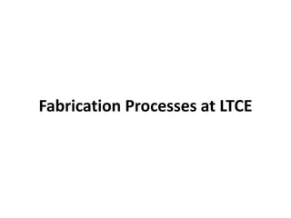 Fabrication Processes at LTCE
 