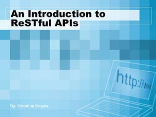 An Introduction to
ReSTful APIs
By: Claudine Bruyns
 