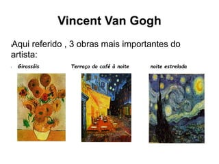 Vincent Van Gogh
lAqui referido , 3 obras mais importantes do
artista:
l Girassóis Terraço do café à noite noite estrelada
 