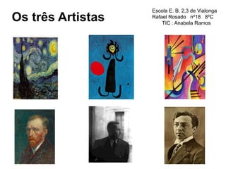 Os três Artistas
Escola E. B. 2,3 de Vialonga
Rafael Rosado nº18 8ºC
TIC : Anabela Ramos
 