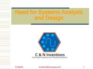 7/19/2016 © 2016 C&N Inventions CC 1
Need for Systems Analysis
and Design
 