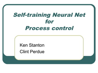 Self-training Neural Net
for
Process control
Ken Stanton
Clint Perdue
 