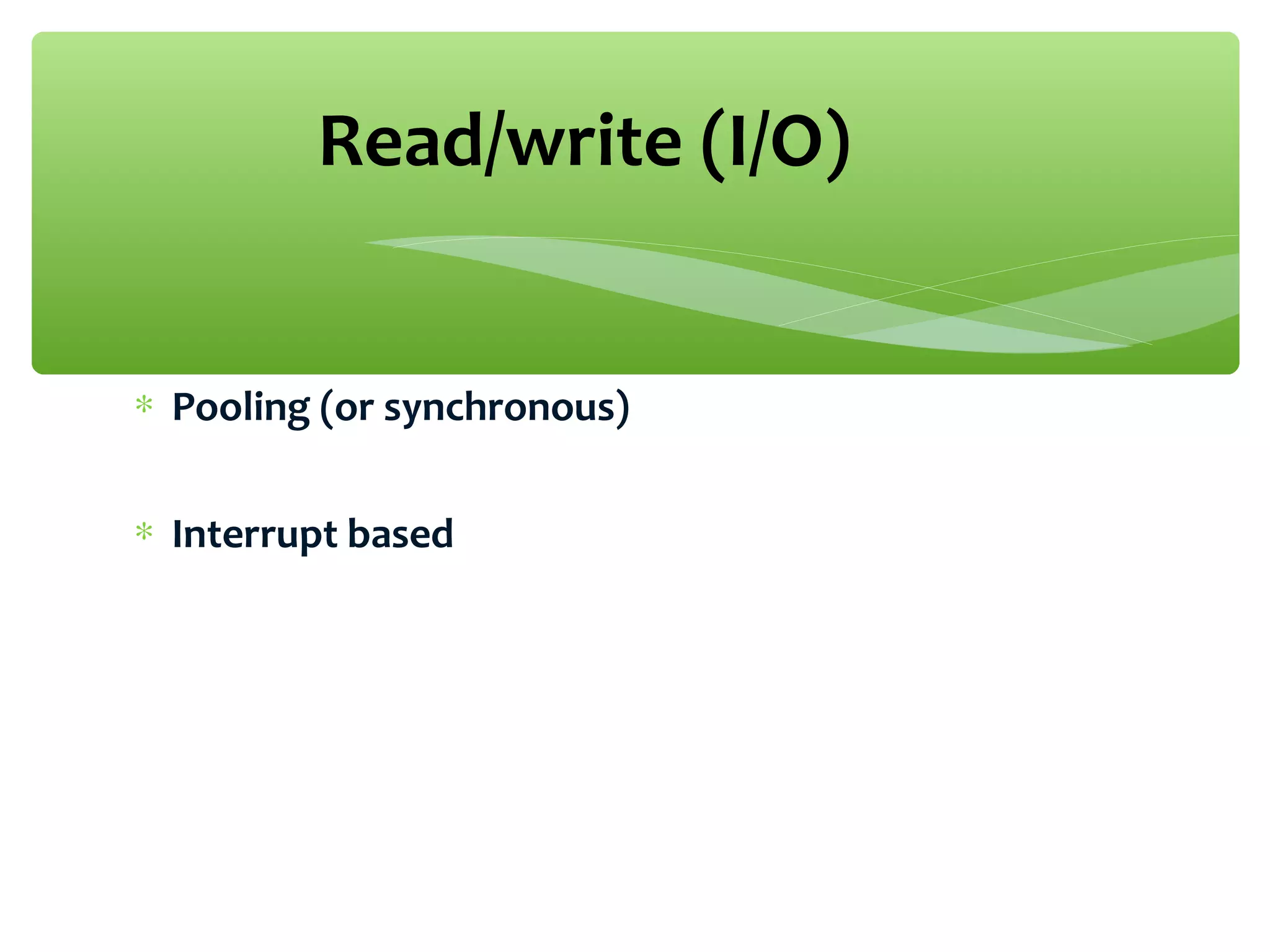 ∗ Pooling (or synchronous)
∗ Interrupt based
Read/write (I/O)
 