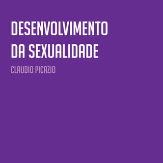 28
Desenvolvimento
da Sexualidade
CLAUDIO PICAZIO
 