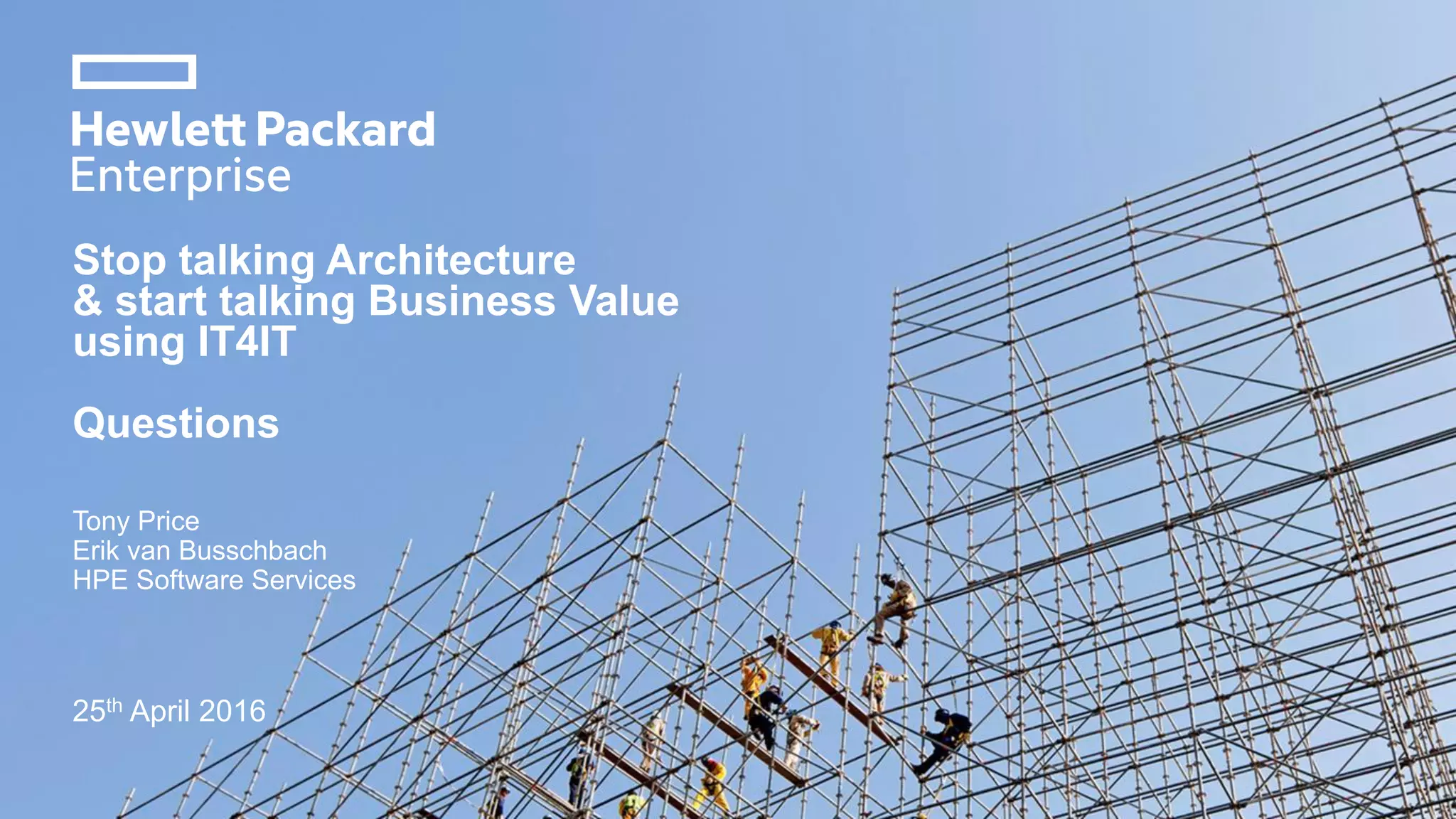Stop talking Architecture
& start talking Business Value
using IT4IT
Questions
Tony Price
Erik van Busschbach
HPE Software Services
25th April 2016
 