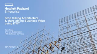 Stop talking Architecture
& start talking Business Value
using IT4IT
Tony Price
Erik van Busschbach
HPE Software Services
25th April 2016
 