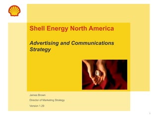 1
Shell Energy North America
Advertising and Communications
Strategy
James Brown
Director of Marketing Strategy
Version 1.29
 