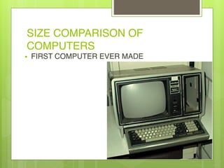 SIZE COMPARISON OF
COMPUTERS
• FIRST COMPUTER EVER MADE
 