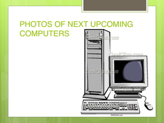 PHOTOS OF NEXT UPCOMING
COMPUTERS
 