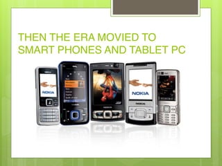 THEN THE ERA MOVIED TO
SMART PHONES AND TABLET PC
 