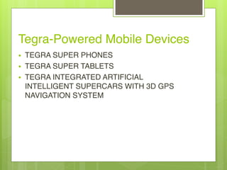 Tegra-Powered Mobile Devices
• TEGRA SUPER PHONES
• TEGRA SUPER TABLETS
• TEGRA INTEGRATED ARTIFICIAL
INTELLIGENT SUPERCARS WITH 3D GPS
NAVIGATION SYSTEM
 