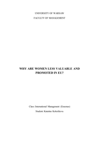 UNIVERSITY OF WARSAW
FACULTY OF MANAGEMENT
WHY ARE WOMEN LESS VALUABLE AND
PROMOTED IN EU?
Class: International Management (Erasmus)
Student: Katarina Kokoškova
 