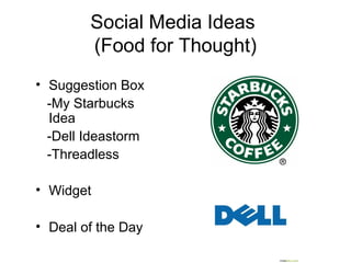 Social Media Ideas
(Food for Thought)
• Suggestion Box
-My Starbucks
Idea
-Dell Ideastorm
-Threadless
• Widget
• Deal of the Day
 