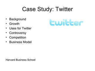 Case Study: Twitter
• Background
• Growth
• Uses for Twitter
• Controversy
• Competition
• Business Model
Harvard Business School
 