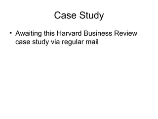 Case Study
• Awaiting this Harvard Business Review
case study via regular mail
 