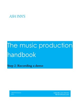 ASH INN’S
The music production
handbook
Step 2: Recording a demo
ASH Productions
2013
Linkedin.com/Ash inn
Revil.webstarts.com
 