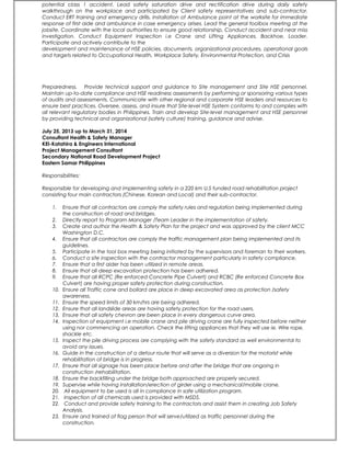 potential class 1 accident. Lead safety saturation drive and rectification drive during daily safety
walkthrough on the workplace and participated by Client safety representatives and sub-contractor.
Conduct ERT training and emergency drills. Installation of Ambulance point at the worksite for immediate
response of first aide and ambulance in case emergency arises. Lead the general toolbox meeting at the
jobsite. Coordinate with the local authorities to ensure good relationship. Conduct accident and near miss
investigation. Conduct Equipment Inspection i.e Crane and Lifting Appliances, Backhoe, Loader.
Participate and actively contribute to the
development and maintenance of HSE policies, documents, organizational procedures, operational goals
and targets related to Occupational Health, Workplace Safety, Environmental Protection, and Crisis
Preparedness. Provide technical support and guidance to Site management and Site HSE personnel.
Maintain up-to-date compliance and HSE readiness assessments by performing or sponsoring various types
of audits and assessments. Communicate with other regional and corporate HSE leaders and resources to
ensure best practices. Oversee, assess, and insure that Site-level HSE System conforms to and complies with
all relevant regulatory bodies in Philippines. Train and develop Site-level management and HSE personnel
by providing technical and organizational (safety culture) training, guidance and advise.
July 25, 2013 up to March 31, 2014
Consultant Health & Safety Manager
KEI-Katahira & Engineers International
Project Management Consultant
Secondary National Road Development Project
Eastern Samar Philippines
Responsibilities:
Responsible for developing and implementing safety in a 220 km U.S funded road rehabilitation project
consisting four main contractors (Chinese, Korean and Local) and their sub-contractor.
1. Ensure that all contractors are comply the safety rules and regulation being implemented during
the construction of road and bridges.
2. Directly report to Program Manager /Team Leader in the implementation of safety.
3. Create and author the Health & Safety Plan for the project and was approved by the client MCC
Washington D.C.
4. Ensure that all contractors are comply the traffic management plan being implemented and its
guidelines.
5. Participate in the tool box meeting being initiated by the supervisors and foreman to their workers.
6. Conduct a site inspection with the contractor management particularly in safety compliance.
7. Ensure that a first aider has been utilized in remote areas.
8. Ensure that all deep excavation protection has been adhered.
9. Ensure that all RCPC (Re enforced Concrete Pipe Culvert) and RCBC (Re enforced Concrete Box
Culvert) are having proper safety protection during construction.
10. Ensure all Traffic cone and bollard are place in deep excavated area as protection /safety
awareness.
11. Ensure the speed limits of 30 km/hrs are being adhered.
12. Ensure that all landslide areas are having safety protection for the road users.
13. Ensure that all safety chevron are been place in every dangerous curve area.
14. Inspection of equipment i.e mobile crane and pile driving crane are fully inspected before neither
using nor commencing an operation. Check the lifting appliances that they will use ie. Wire rope,
shackle etc.
15. Inspect the pile driving process are complying with the safety standard as well environmental to
avoid any issues.
16. Guide in the construction of a detour route that will serve as a diversion for the motorist while
rehabilitation of bridge is in progress.
17. Ensure that all signage has been place before and after the bridge that are ongoing in
construction /rehabilitation.
18. Ensure the backfilling under the bridge both approached are properly secured.
19. Supervise while having installation/erection of girder using a mechanical/mobile crane.
20. All equipment to be used is all in compliance in safe utilization program.
21. Inspection of all chemicals used is provided with MSDS.
22. Conduct and provide safety training to the contractors and assist them in creating Job Safety
Analysis.
23. Ensure and trained of flag person that will serve/utilized as traffic personnel during the
construction.
 
