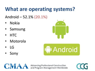 What are operating systems?
Android – 52.1% (20.1%)
• Nokia
• Samsung
• HTC
• Motorola
• LG
• Sony
 
