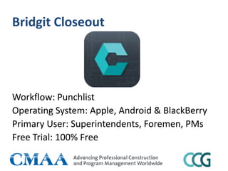 Bridgit Closeout
Workflow: Punchlist
Operating System: Apple, Android & BlackBerry
Primary User: Superintendents, Foremen, PMs
Free Trial: 100% Free
 