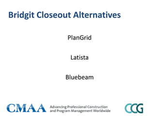Bridgit Closeout Alternatives
PlanGrid
Latista
Bluebeam
 