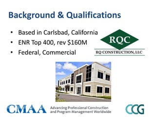 Background & Qualifications
• Based in Carlsbad, California
• ENR Top 400, rev $160M
• Federal, Commercial
 