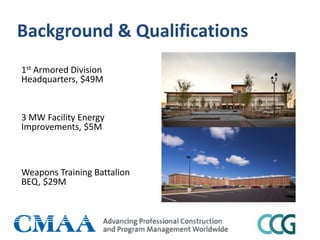 Background & Qualifications
1st Armored Division
Headquarters, $49M
3 MW Facility Energy
Improvements, $5M
Weapons Training Battalion
BEQ, $29M
 