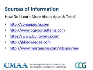 Sources of Information
How Do I Learn More About Apps & Tech?
• http://conappguru.com
• http://www.ccg-consultants.com
• https://www.builtworlds.com
• http://jbknowledge.com
• http://www.mortenson.com/vdc-journey
 