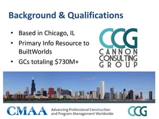 Background & Qualifications
• Based in Chicago, IL
• Primary Info Resource to
BuiltWorlds
• GCs totaling $730M+
 