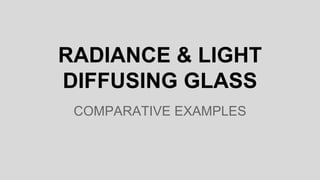 RADIANCE & LIGHT
DIFFUSING GLASS
COMPARATIVE EXAMPLES
 