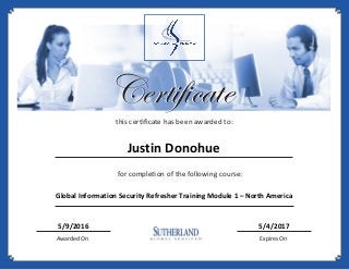 Certificate
this certificate has been awarded to:
for completion of the following course:
Awarded On Expires On
Certificate
Justin Donohue
Global Information Security Refresher Training Module 1 – North America
5/9/2016 5/4/2017
 