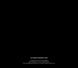 LILY BEACH RESORT & SPA 
Huvahendhoo, South Ari Atoll, Maldives
Tel: +960 668 00 13 | Fax: +960 668 06 46
Email: sales@lilybeachmaldives.com | Website: lilybeachmaldives.com
 