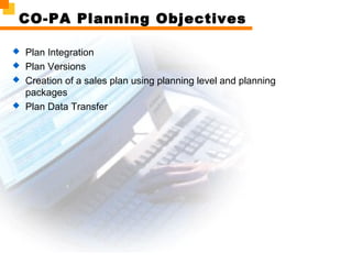 CO-PA Planning Objectives
 Plan Integration
 Plan Versions
 Creation of a sales plan using planning level and planning
packages
 Plan Data Transfer
 